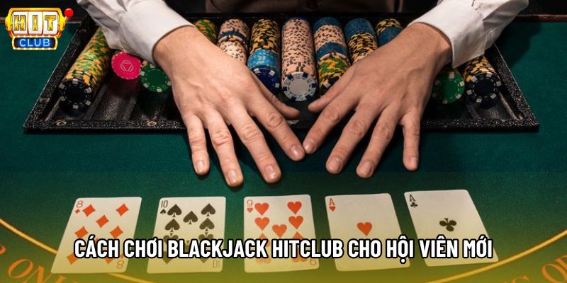 Cách chơi Blackjack Hitclub cho hội viên mới Cách chơi Blackjack Hitclub cho hội viên mới