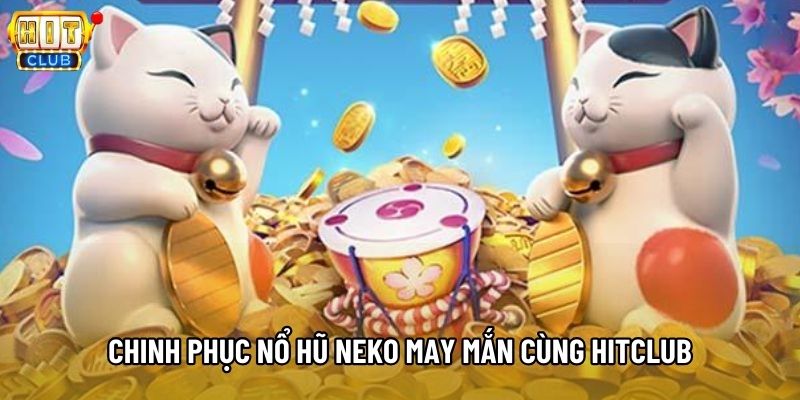 Chinh phục Nổ hũ Neko may mắn cùng Hitclub Chinh phục Nổ hũ Neko may mắn cùng Hitclub