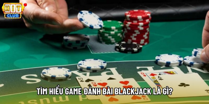 Tìm hiểu game đánh bài Blackjack là gì? Tìm hiểu game đánh bài Blackjack là gì?