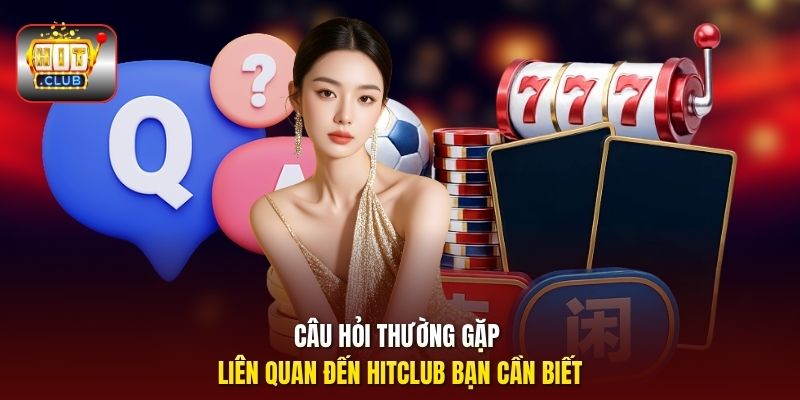Câu hỏi thường gặp liên quan đến HitClub bạn cần biết