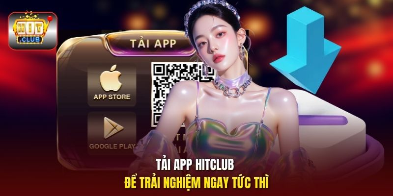 Tải app HitClub để trải nghiệm ngay tức thì